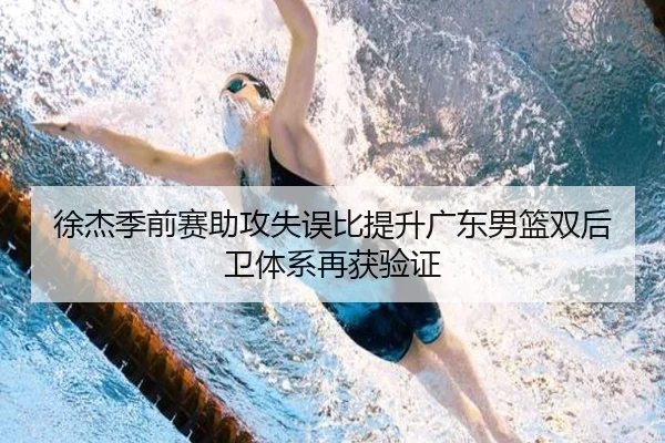 徐杰季前赛助攻失误比提升广东男篮双后卫体系再获验证